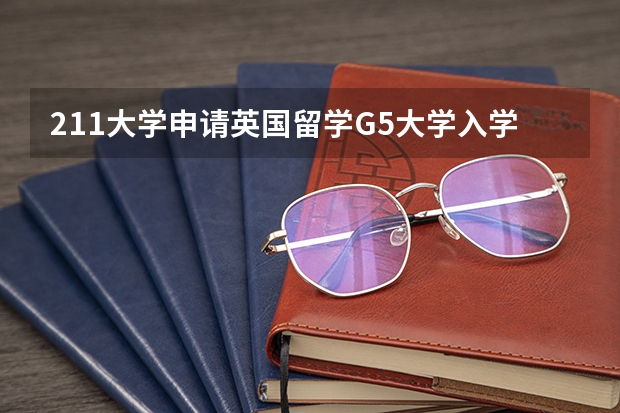 211大学申请英国留学G5大学入学条件是什么