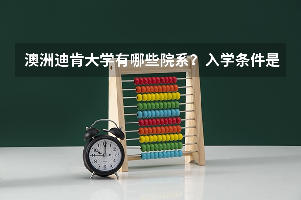 澳洲迪肯大学有哪些院系？入学条件是什么？学费和开学时间是多少？？