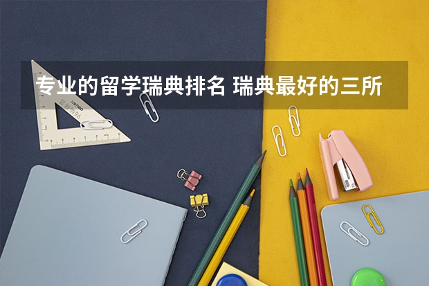 专业的留学瑞典排名 瑞典最好的三所大学