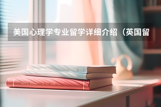 美国心理学专业留学详细介绍（英国留学心理学专业详细介绍）