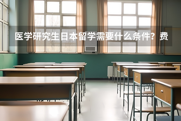 医学研究生日本留学需要什么条件？费用大概多少？