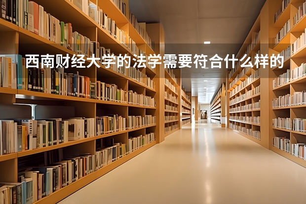 西南财经大学的法学需要符合什么样的条件才能报？