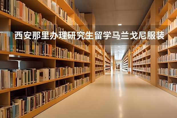 西安那里办理研究生留学马兰戈尼服装设计学院成功率高，费用多少？