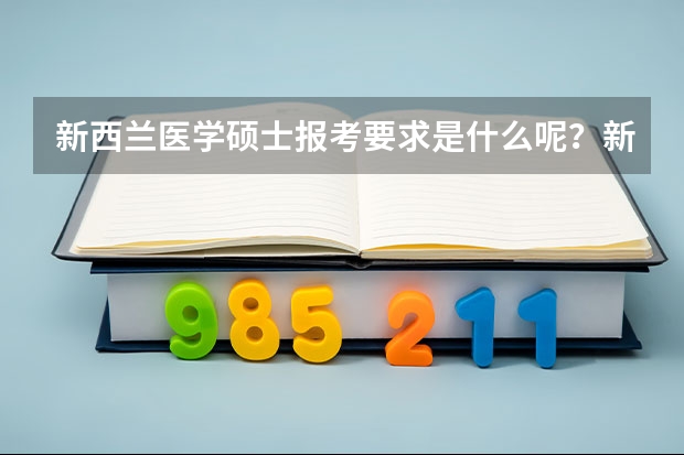 新西兰医学硕士报考要求是什么呢？新西兰医学最好的大学是什么？