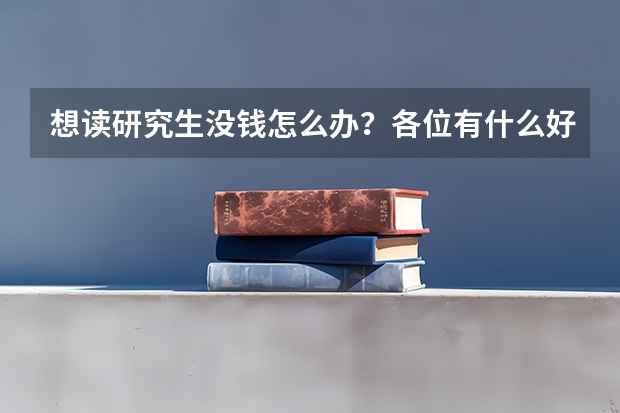 想读研究生没钱怎么办？各位有什么好办法帮我解决读研的费用问题？