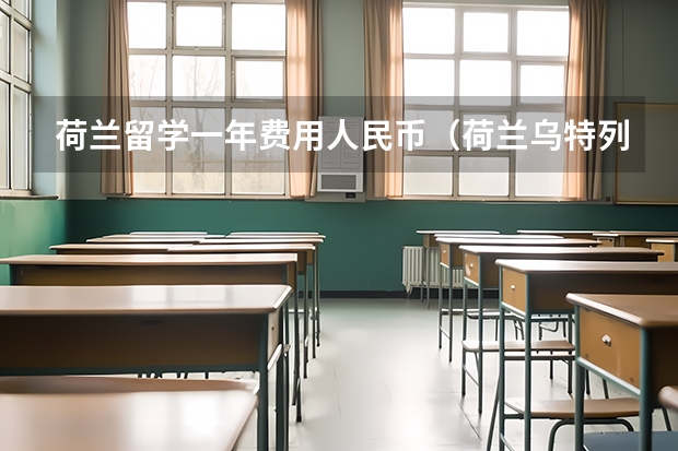 荷兰留学一年费用人民币（荷兰乌特列支大学的课程介绍及录取条件）