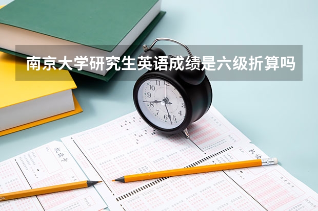 南京大学研究生英语成绩是六级折算吗