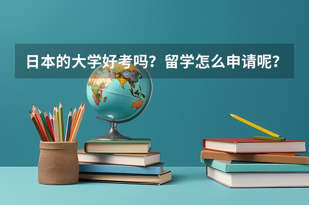 日本的大学好考吗？留学怎么申请呢？