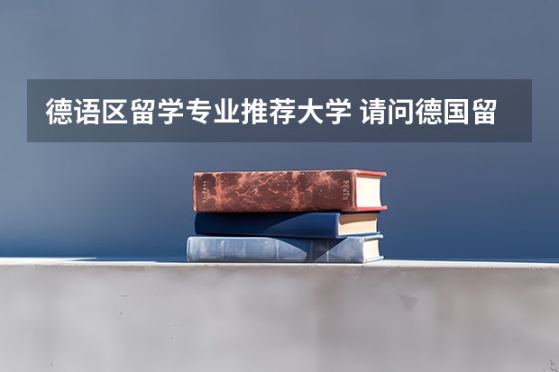 德语区留学专业推荐大学 请问德国留学比较好的专业(5篇)