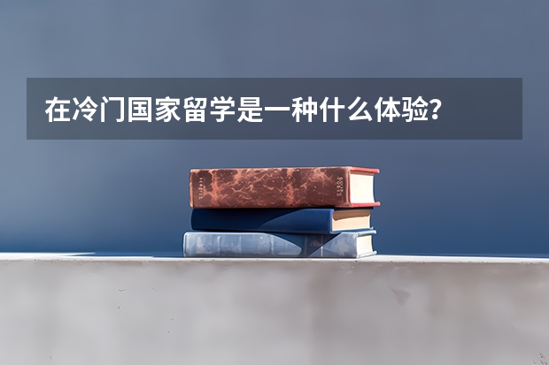 在冷门国家留学是一种什么体验？