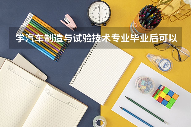 学汽车制造与试验技术专业毕业后可以从事什么工作,有前途吗