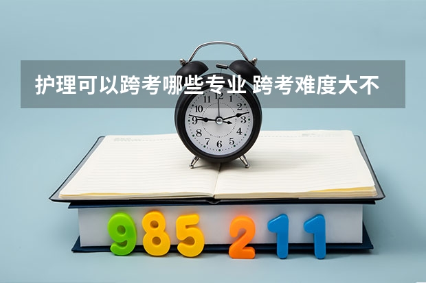 护理可以跨考哪些专业 跨考难度大不大