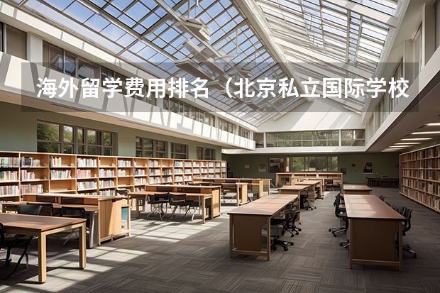 海外留学费用排名（北京私立国际学校排名及收费）