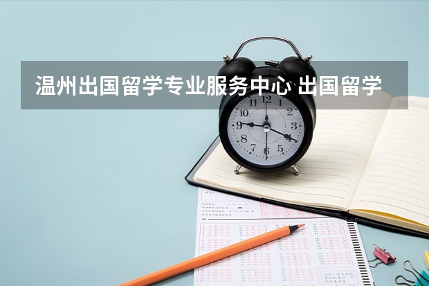 温州出国留学专业服务中心 出国留学中介哪家好