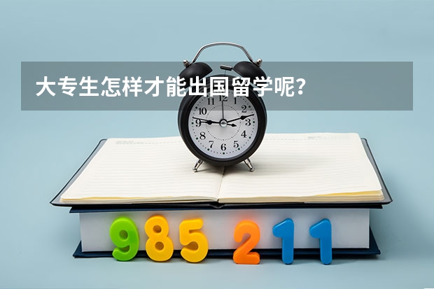 大专生怎样才能出国留学呢？