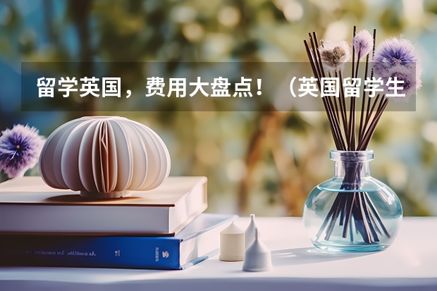 留学英国，费用大盘点！（英国留学生活费用构成）