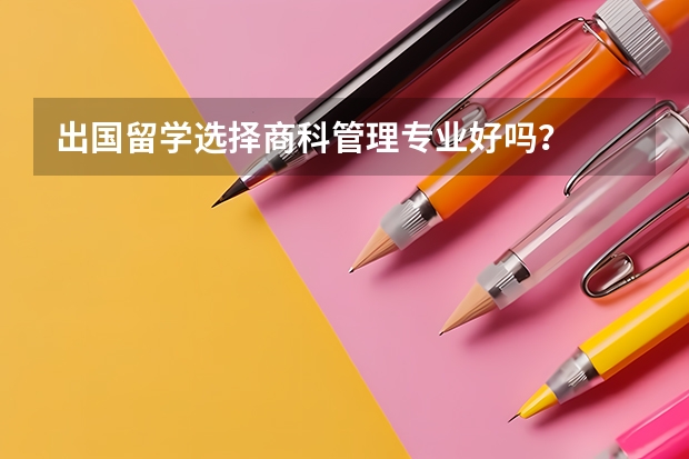 出国留学选择商科管理专业好吗？