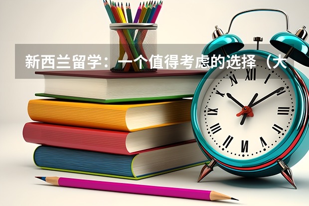 新西兰留学：一个值得考虑的选择（大学生出国留学利弊深度分析）