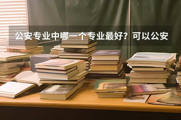 公安专业中哪一个专业最好？可以公安联考吗？