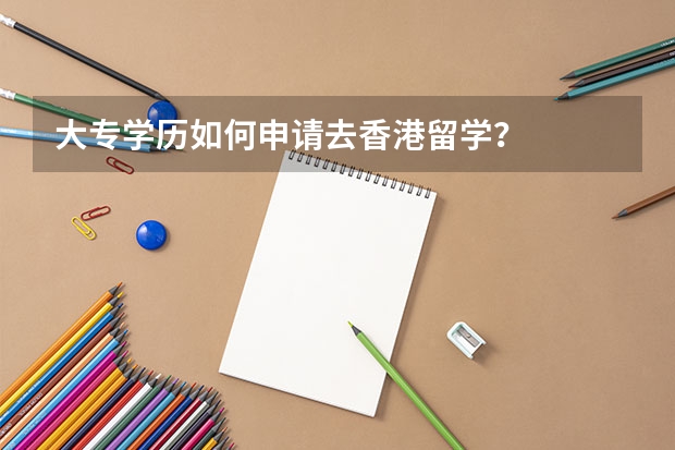 大专学历如何申请去香港留学？