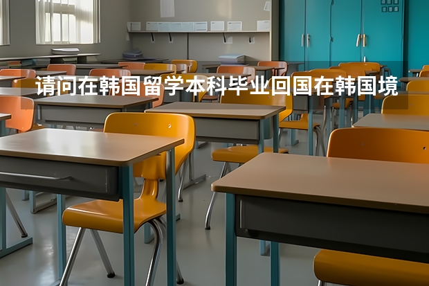 请问在韩国留学本科毕业回国在韩国境内需要办理哪些手续？比如学历认证，归国留学证明之类的，费用是多少