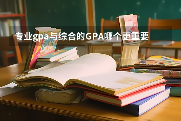 专业gpa与综合的GPA哪个更重要啊，常说的留学需要的GPA，指的是什么呐？