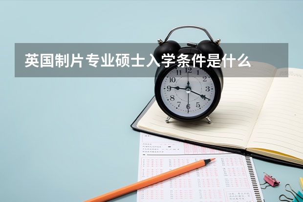 英国制片专业硕士入学条件是什么