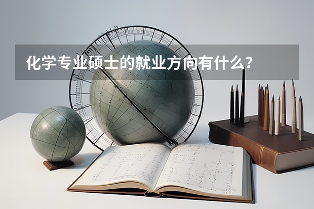 化学专业硕士的就业方向有什么？