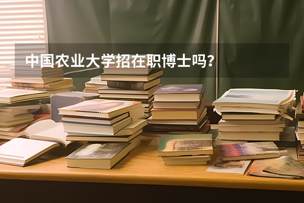 中国农业大学招在职博士吗？