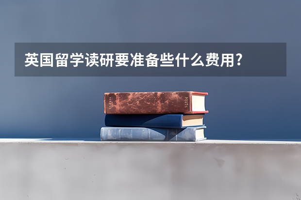 英国留学读研要准备些什么费用?