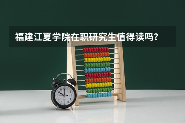 福建江夏学院在职研究生值得读吗？