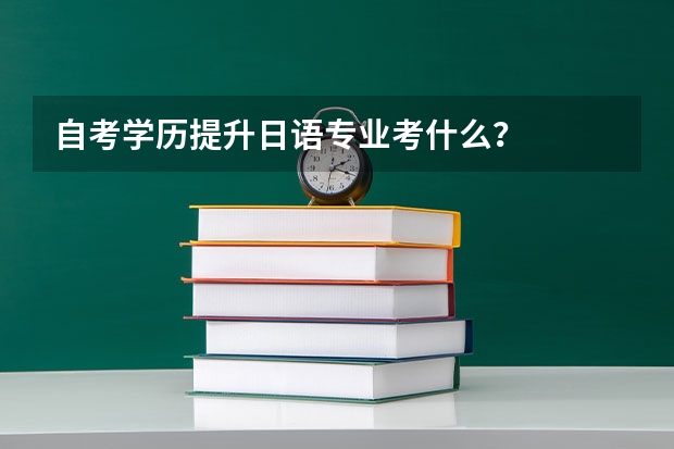 自考学历提升日语专业考什么？