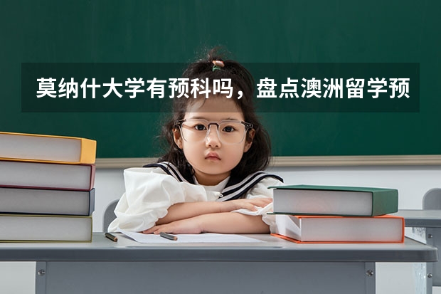 莫纳什大学有预科吗，盘点澳洲留学预科比较好的院校