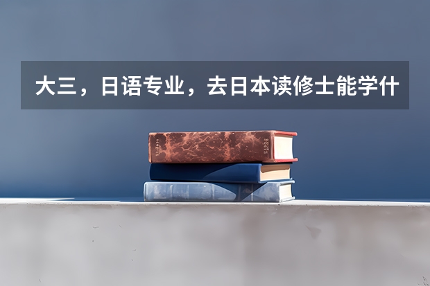 大三，日语专业，去日本读修士能学什么专业？芥末网除了能申请语言学校还能申请别的吗？