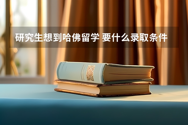 研究生想到哈佛留学 要什么录取条件