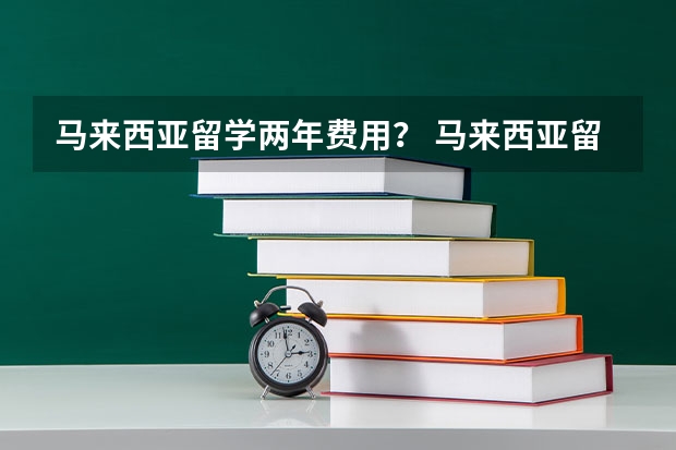 马来西亚留学两年费用？ 马来西亚留学一年费用