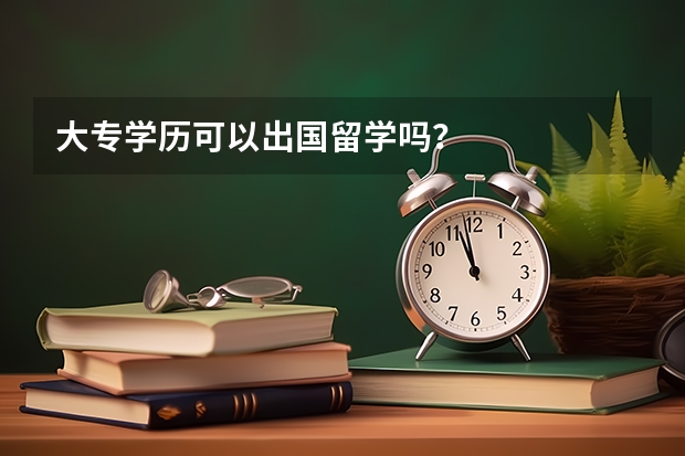 大专学历可以出国留学吗？