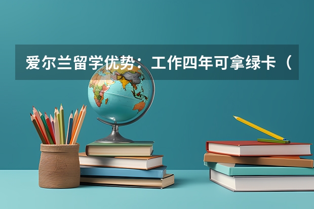 爱尔兰留学优势：工作四年可拿绿卡（爱尔兰留学条件要求 留学爱尔兰申请难度大不大）