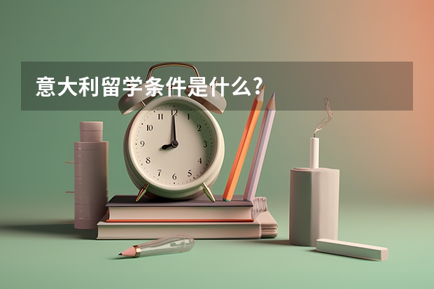 意大利留学条件是什么?