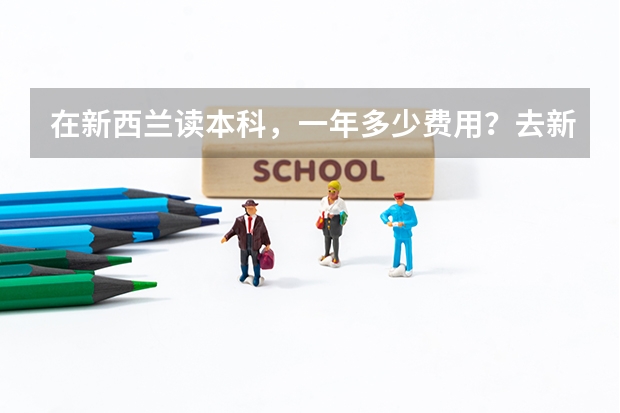 在新西兰读本科，一年多少费用？去新西兰留学材料是什么？