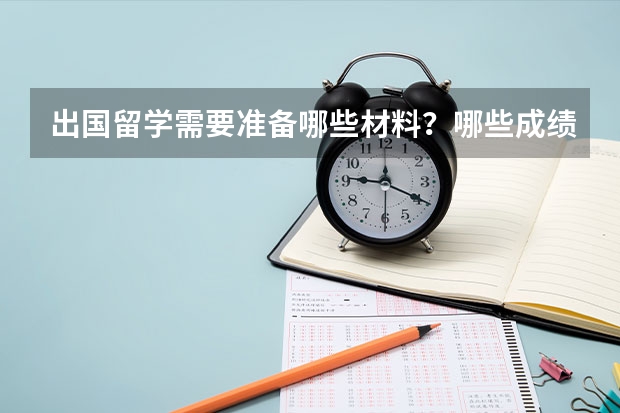 出国留学需要准备哪些材料？哪些成绩？另外申请奖学金需要哪些证明和条件？