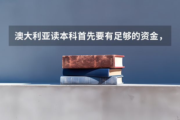 澳大利亚读本科首先要有足够的资金，那么澳大利亚读本科的费用是多少？