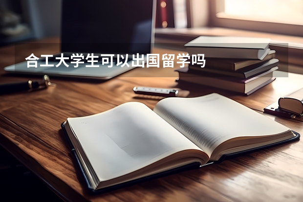 合工大学生可以出国留学吗