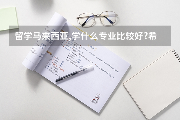 留学马来西亚,学什么专业比较好?希望知道的可以提供建议给我