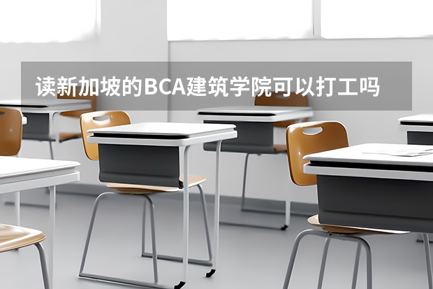 读新加坡的BCA建筑学院可以打工吗?半工半读?毕业后就业怎么样?入学考试是考什么的?RP难不难拿