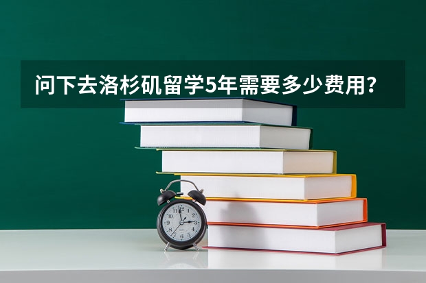 问下去洛杉矶留学5年需要多少费用？