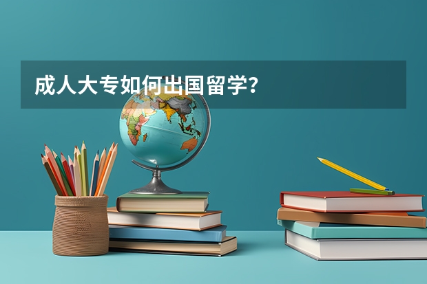 成人大专如何出国留学？