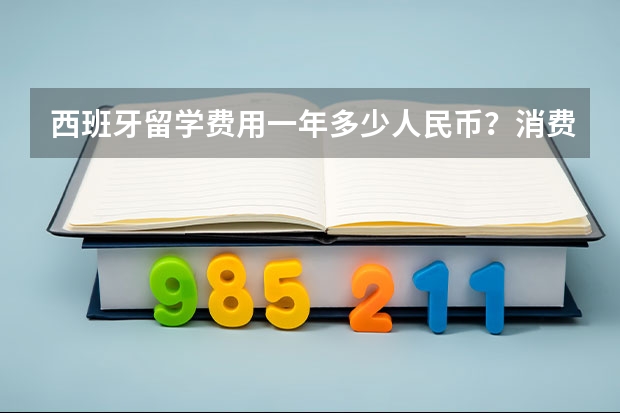 西班牙留学费用一年多少人民币？消费水平高吗？