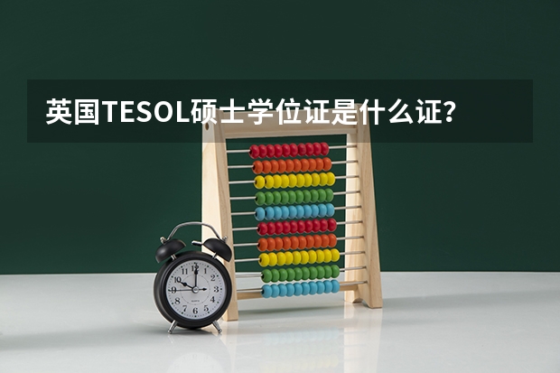 英国TESOL硕士学位证是什么证？是否相当于全球通用的英语教师资格证？还是说学位证只是一个毕业证呀？