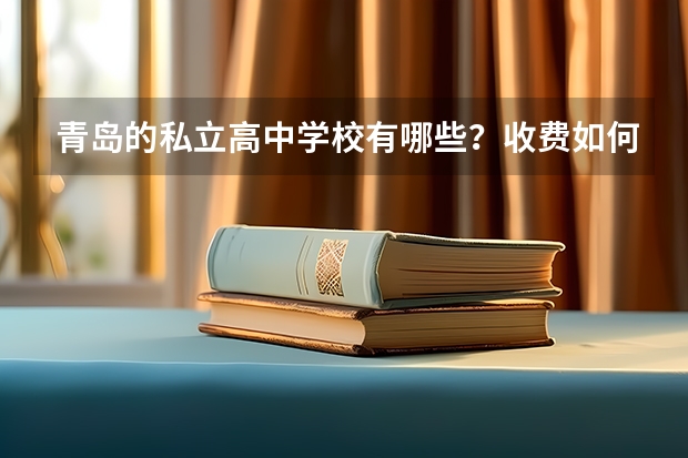 青岛的私立高中学校有哪些？收费如何？